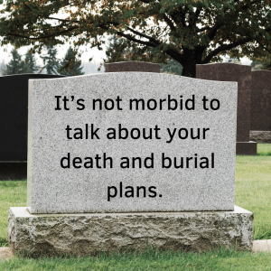 Its not morbid to talk about your death and burial plans